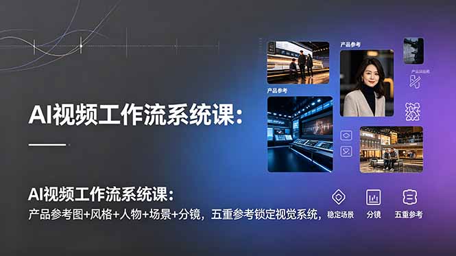 AI视频工作流系统课:产品参考图+风格+人物+场景+分镜,五重参考锁定视觉系统,稳定产出高质量视频|副业联盟