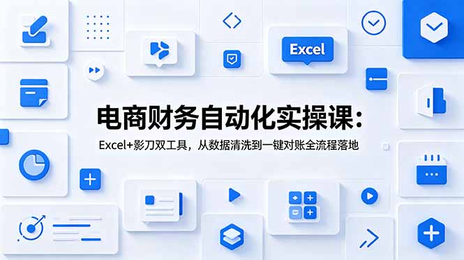 电商财务自动化实操课:Excel+影刀双工具,从数据清洗到一键对账全流程落地|副业联盟