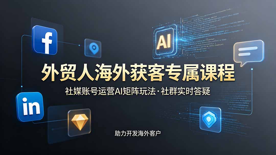 外贸人海外获客专属课程-更新6月，讲解社媒账号运营AI矩阵玩法，社群实时答疑助力开发海外客户|副业联盟