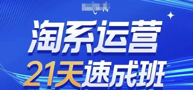 淘系运营21天速成班,0基础轻松搞定淘系运营,不做假把式,快速复制落地(更新26年6月)