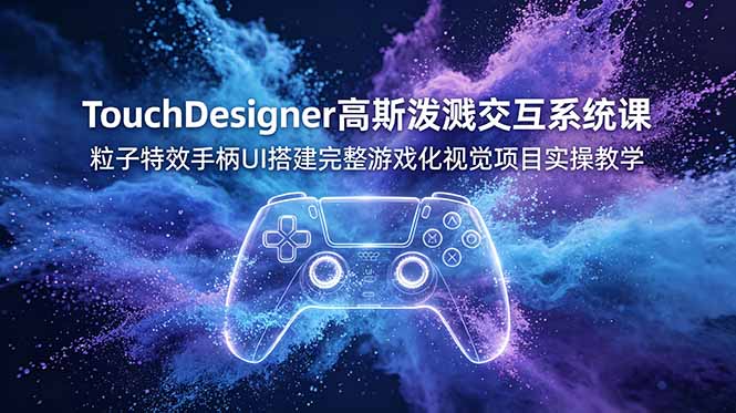 TouchDesigner高斯泼溅交互系统课,粒子特效手柄UI搭建完整游戏化视觉项目实操教学|副业联盟
