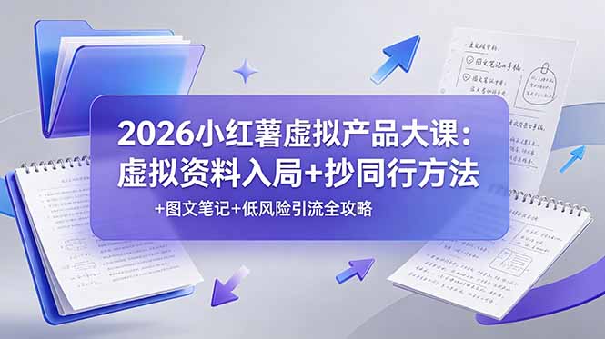 2026小红薯虚拟产品大课:虚拟资料入局+抄同行方法+图文笔记+低风险引流全攻略|副业联盟