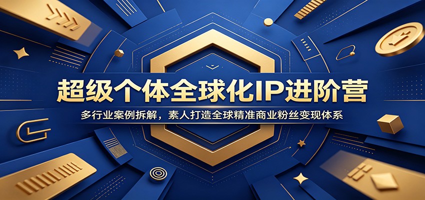 超级个体全球化IP进阶营：多行业案例拆解，素人打造全球精准商业粉丝变现体系 - 副业联盟|副业联盟