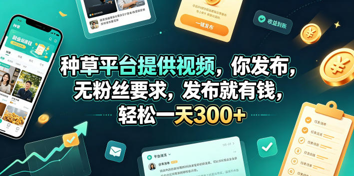 种草平台提供视频,你发布,无粉丝要求,发布就有钱,轻松一天300+【揭秘】|副业联盟