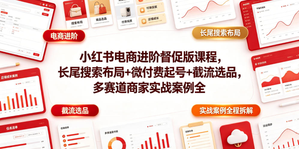 小红书电商进阶督促版课程,长尾搜索布局+微付费起号+截流选品,多赛道商家实战案例全程拆解|副业联盟