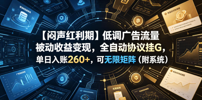 【闷声红利期】低调广告流量被动收益变现,全自动协议挂G,单日入账260+,可无限矩阵(附系统)【揭秘】|副业联盟