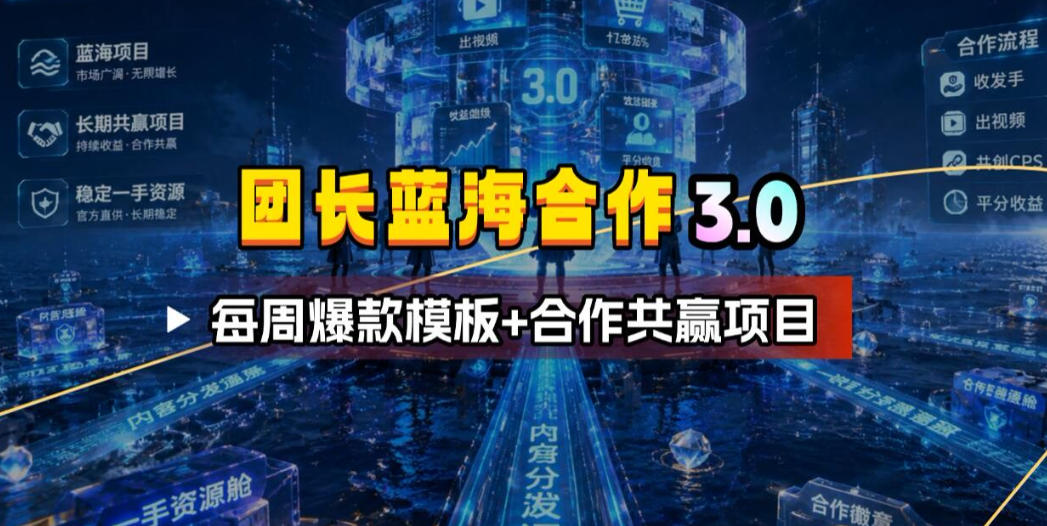 团长蓝海合作3.0,每周爆款模板+合作共赢项目|副业联盟