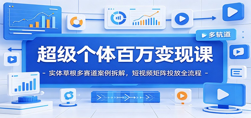 超级个体百万变现课:实体草根多赛道案例拆解,短视频矩阵投放全流程|副业联盟