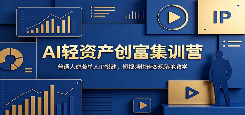 AI轻资产创富集训营：普通人逆袭单人IP搭建，短视频快速变现落地教学|副业联盟