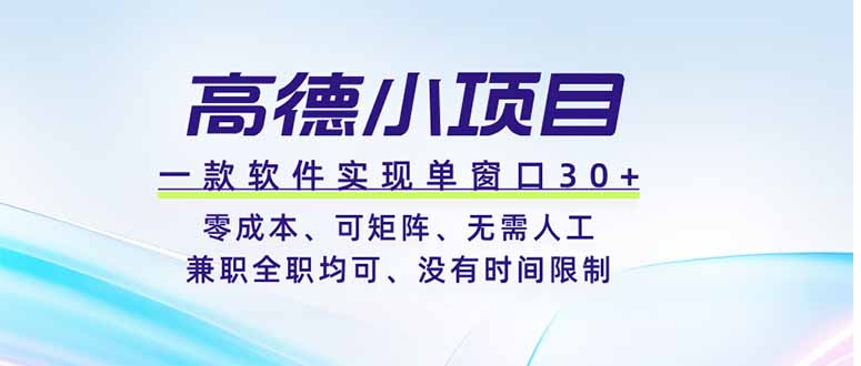 高德小项目,一款软件实现单窗口+、零成本、可矩阵、零人工、兼职全职均可、没有时间限制|副业联盟
