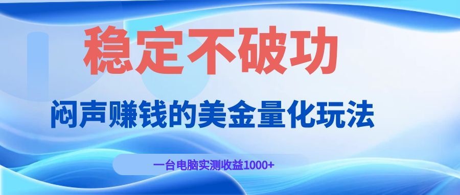 闷声赚钱的美金量化玩法,一台电脑实测收益1000+稳定不破功!|副业联盟