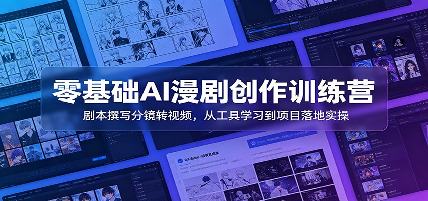零基础AI漫剧创作训练营:剧本撰写分镜转视频,从工具学习到项目落地实操|副业联盟