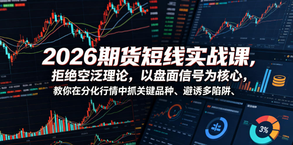 2026期货短线实战课,拒绝空泛理论,以盘面信号为核心,教你在分化行情中抓关键品种、避诱多陷阱(更新)|副业联盟