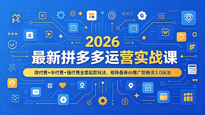 2026最新拼多多运营实战课，微付费+半付费+强付费全套起款玩法，矩阵叠券AI推广防断流3.0玩法 - 副业联盟|副业联盟