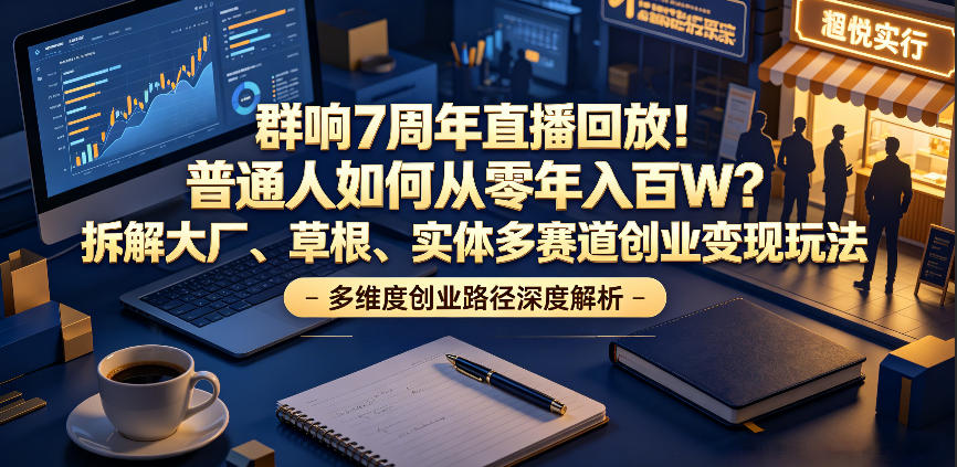 群响7周年直播回放！普通人如何从零年入百W？拆解大厂、草根、实体多赛道创业变现玩法(更新)|副业联盟
