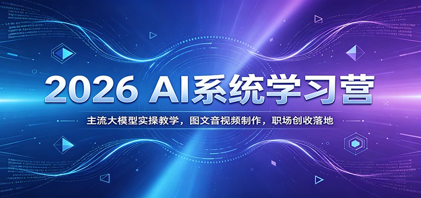2026 AI系统学习营:主流大模型实操教学,图文音视频制作,职场创收落地|副业联盟