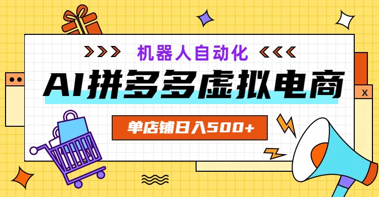 AI拼多多虚拟电商,配合机器人打造一个日入500的自动化店铺|副业联盟