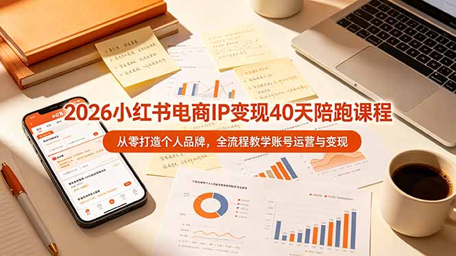 2026小红书电商IP变现40天陪跑课程-11期,从零打造个人品牌,全流程教学账号运营与变现|副业联盟