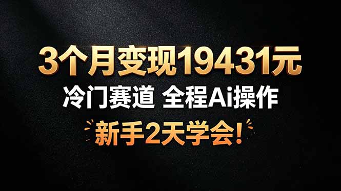 3个月变现19431元，冷门赛道 全程Ai操作，新手2天学会！ - 副业联盟|副业联盟