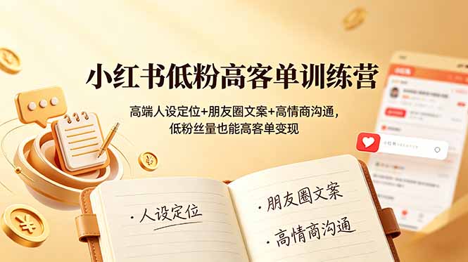 小红书低粉高客单训练营:高端人设定位+朋友圈文案+高情商沟通,低粉丝量也能高客单变现|副业联盟