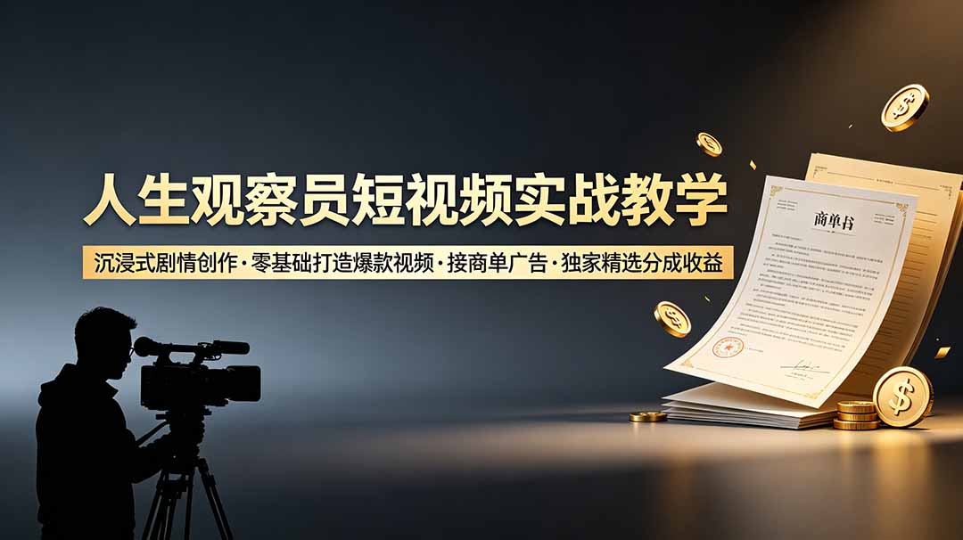 人生观察员短视频实战教学,沉浸式剧情创作,零基础打造爆款视频,接商单广告,独家精选分成收益|副业联盟