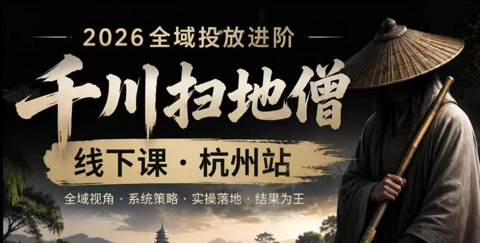 千川扫地僧2026抖音全域投放进阶课,少走弯路·快速起量·掌控增长,6月12-14号杭州线下课(更新)|副业联盟