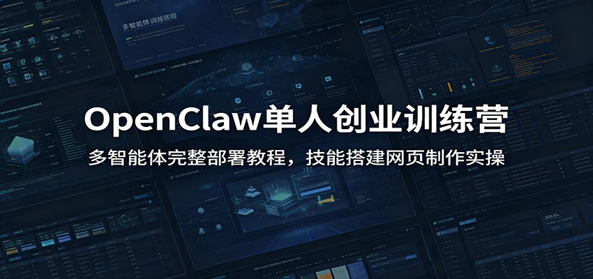 OpenClaw单人创业训练营：多智能体完整部署教程，技能搭建网页制作实操|副业联盟