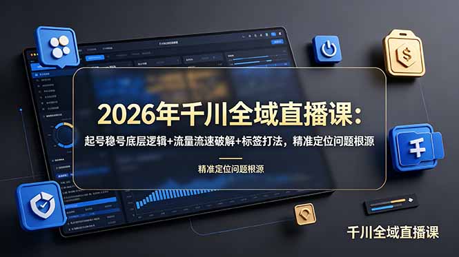 2026年千川全域直播课：起号稳号底层逻辑+流量流速破解+标签打法，精准定位问题根源|副业联盟