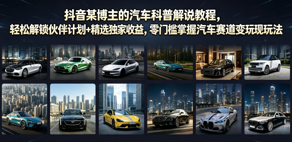 抖音某博主的汽车科普解说教程,轻松解锁伙伴计划+精选独家收益,零门槛掌握汽车赛道变现玩法|副业联盟