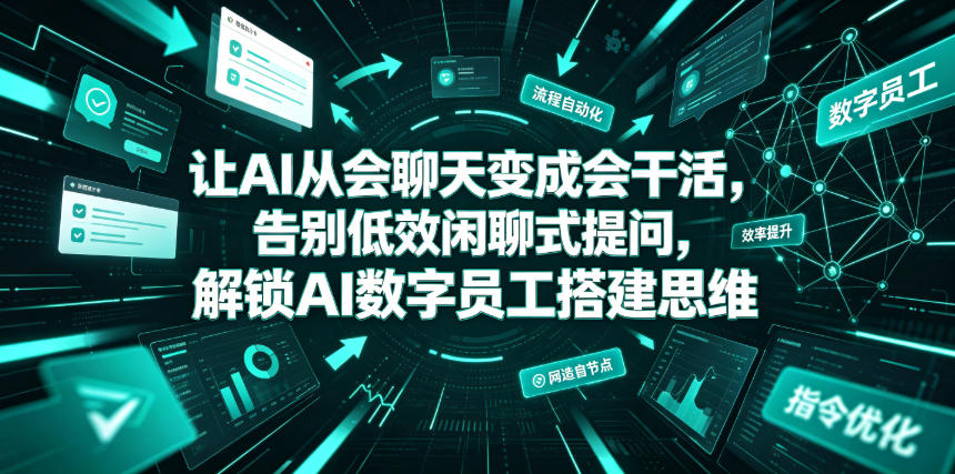 让AI从会聊天变成会干活,告别低效闲聊式提问,解锁AI数字员工搭建思维|副业联盟