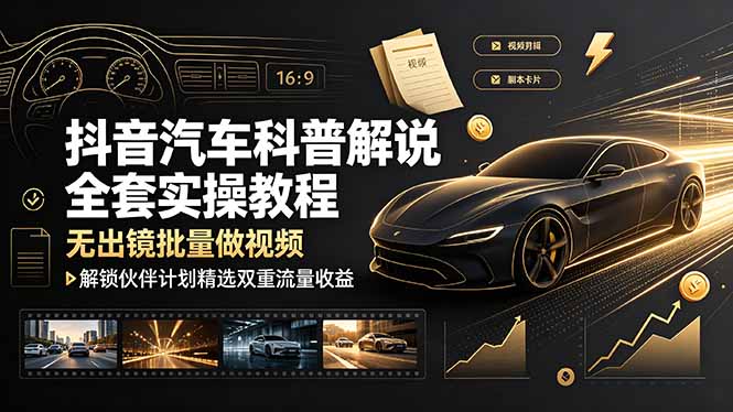抖音汽车科普解说全套实操教程,无出镜批量做视频,解锁伙伴计划精选双重流量收益|副业联盟