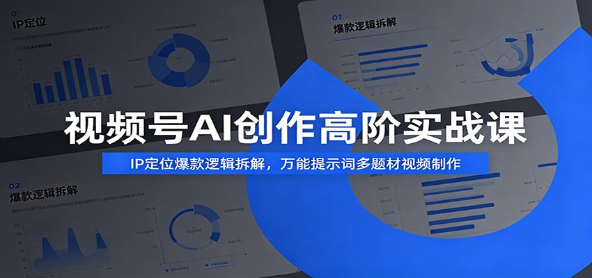 视频号AI创作高阶实战课:IP定位爆款逻辑拆解,万能提示词多题材视频制作|副业联盟