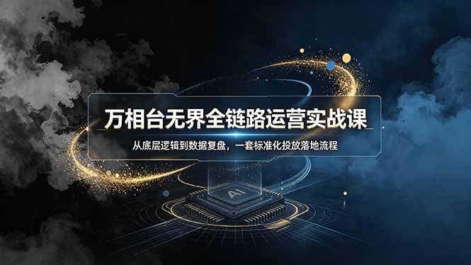 万相台无界全链路运营实战课,从底层逻辑到数据复盘,一套标准化投放落地流程|副业联盟
