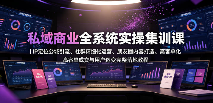 私域商业全系统实操课|IP定位公域引流、社群精细化运营、朋友圈内容打造、高客单成交与用户裂变完整落地教程|副业联盟