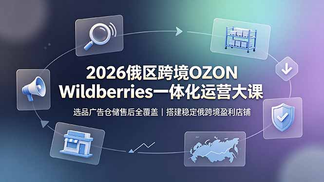 2026俄区跨境OZON Wildberries一体化运营大课,选品广告仓储售后全覆盖,搭建稳定俄跨境盈利店铺|副业联盟