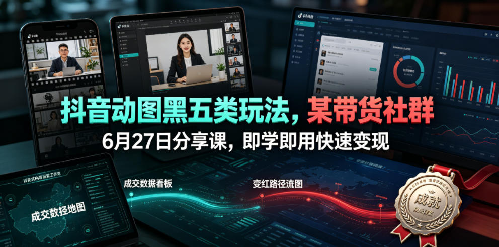 抖音动图黑五类玩法,某带货社群6月27日分享课,即学即用快速变现|副业联盟