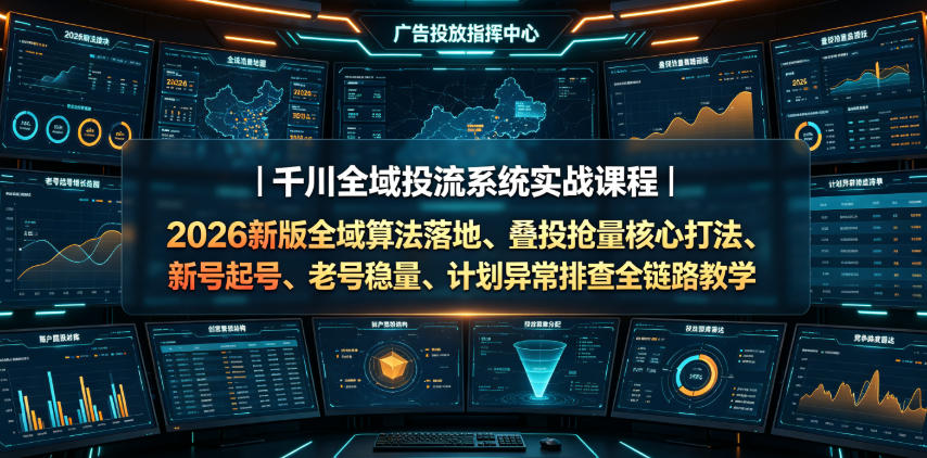 千川全域投流系统实战课程|2026新版全域算法落地、叠投抢量核心打法、新号起号、老号稳量、计划异常排查全链路教学|副业联盟