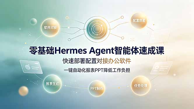 零基础Hermes Agent智能体速成课,快速部署配置对接办公软件;一键自动化报表PPT降低工作负担|副业联盟