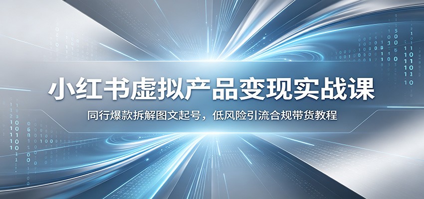 小红书虚拟产品变现实战课:同行爆款拆解图文起号,低风险引流合规带货教程|副业联盟