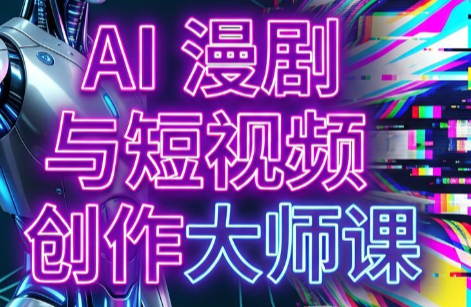 AI漫剧+AI短视频大师课(更新6月)|副业联盟