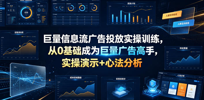 巨量信息流广告投放实操训练,从0基础成为巨量广告高手,实操演示+心法分析|副业联盟