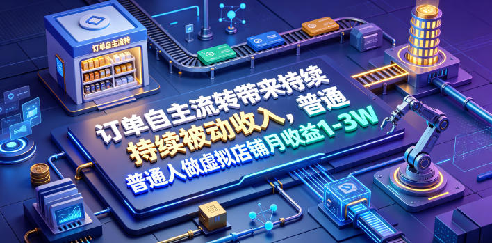 订单自主流转带来持续被动收入,普通人做虚拟店铺月收益1-3W【揭秘】|副业联盟