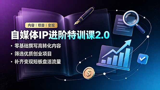 自媒体IP进阶特训课2.0,零基础撰写高转化内容,筛选优质创业项目,补齐变现短板盘活流量|副业联盟