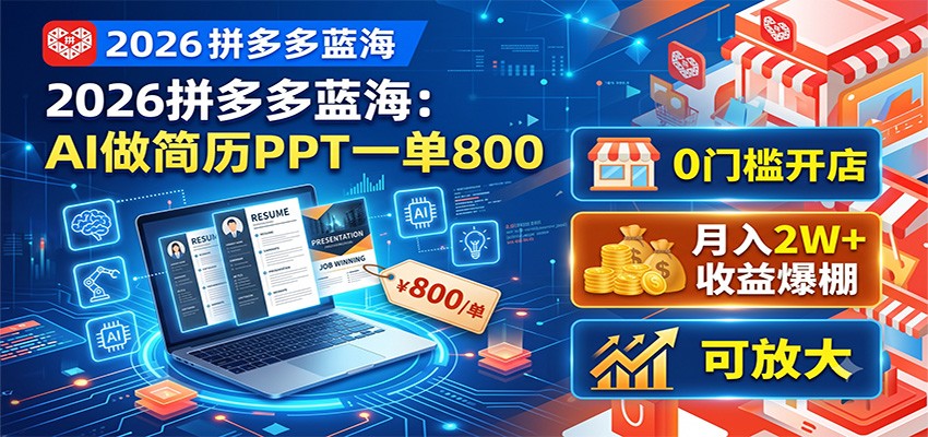 2026拼多多蓝海:AI做简历PPT一单800,0门槛开店,月入2W+,可放大|副业联盟