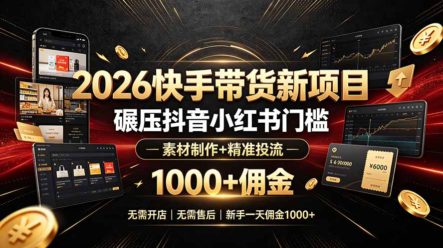 2026快手带货新项目|碾压抖音小红书门槛,素材制作+精准投流,无需开店,无需售后,新手一天佣金1000+|副业联盟