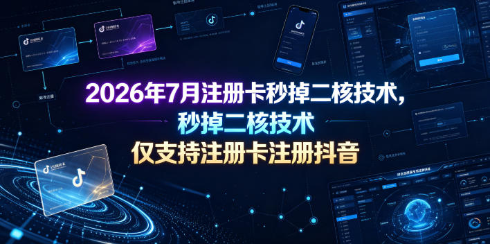 2026年7月注册卡秒掉二核技术,仅支持注册卡注册抖音|副业联盟