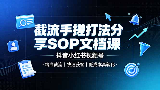 截流手搓打法分享SOP文档课,抖音小红书视频号丨精准截流,快速获客,低成本高转化|副业联盟