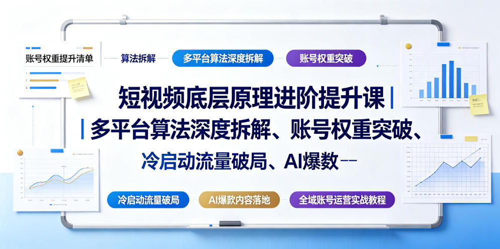 短视频底层原理进阶提升课|多平台算法深度拆解、账号权重突破、冷启动流量破局、AI爆款内容落地与全域账号运营实战教程