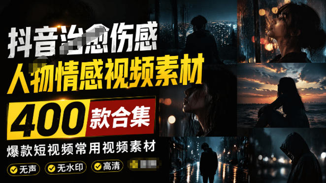 爆款短视频常用视频素材!抖音治愈伤感人物情感视频素材,400款合集,无声无水印,视频感氛围拉满|副业联盟