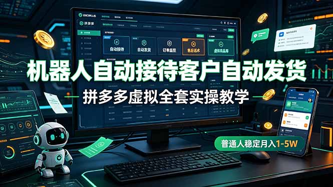 机器人自动接待客户自动发货,拼多多虚拟全套实操教学,普通人稳定月入 1-5W|副业联盟